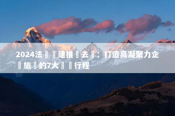 2024法國團建推薦去處：打造高凝聚力企業旅遊的7大頂級行程