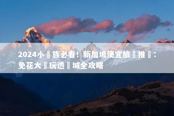 2024小資族必看！新加坡便宜旅遊推薦：免花大錢玩透獅城全攻略