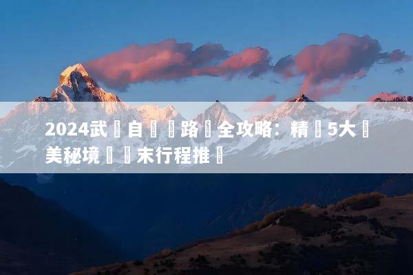2024武漢自駕遊路線全攻略：精選5大絕美秘境與週末行程推薦