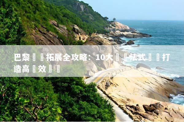巴黎團隊拓展全攻略：10大頂級法式體驗打造高績效團隊