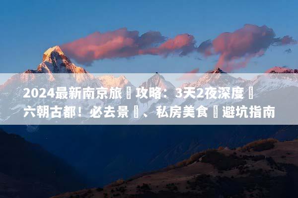 2024最新南京旅遊攻略：3天2夜深度遊六朝古都！必去景點、私房美食與避坑指南