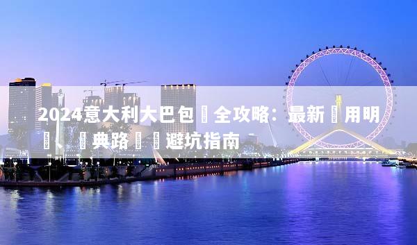 2024意大利大巴包車全攻略：最新費用明細、經典路線與避坑指南