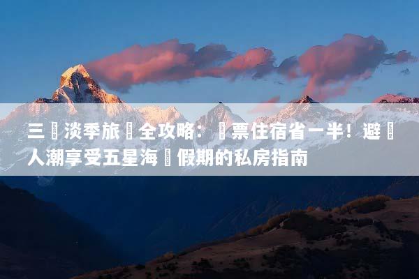 三亞淡季旅遊全攻略：機票住宿省一半！避開人潮享受五星海島假期的私房指南