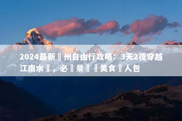 2024最新蘇州自由行攻略：3天2夜穿越江南水鄉，必遊景點與美食懶人包