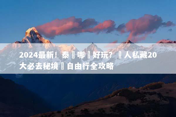 2024最新！泰國哪裡好玩？達人私藏20大必去秘境與自由行全攻略