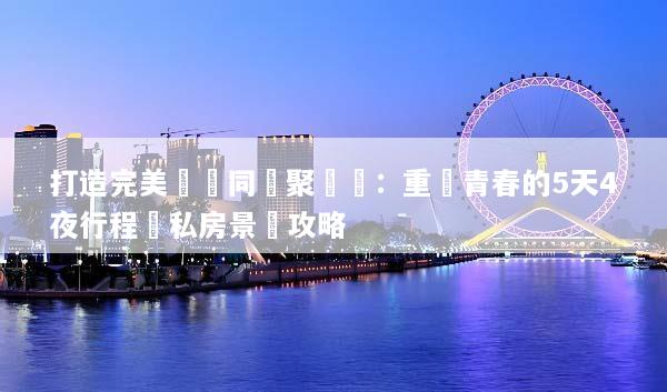 打造完美羅馬同學聚會遊：重溫青春的5天4夜行程與私房景點攻略