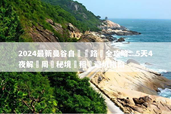 2024最新曼谷自駕遊路線全攻略：5天4夜解鎖周邊秘境與租車避坑指南