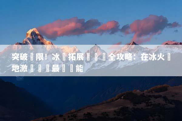 突破極限！冰島拓展訓練營全攻略：在冰火極地激發團隊最強潛能