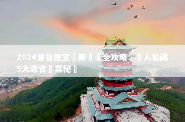 2024曼谷便宜機票預訂全攻略：達人私藏5大激省搶票秘訣