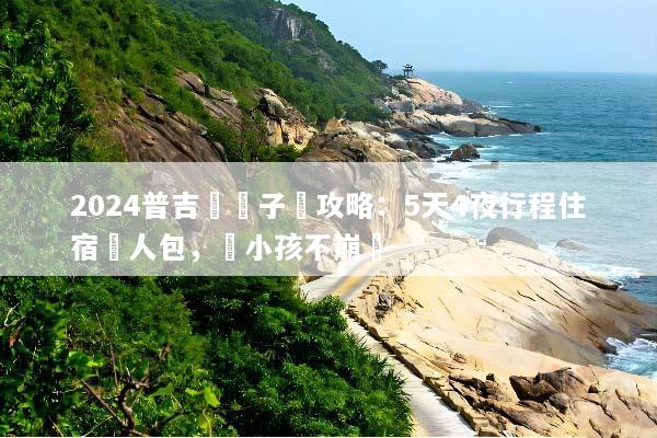 2024普吉島親子遊攻略：5天4夜行程住宿懶人包，帶小孩不崩潰