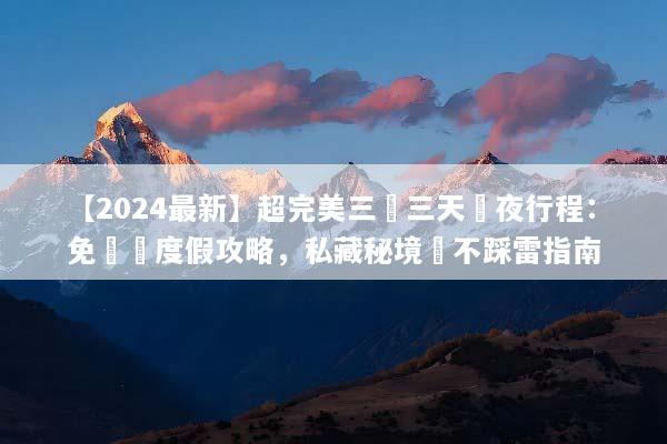 【2024最新】超完美三亞三天兩夜行程：免動腦度假攻略，私藏秘境與不踩雷指南