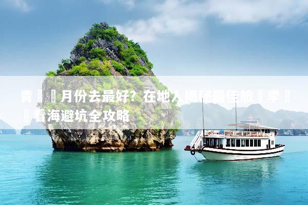 青島幾月份去最好？在地人揭秘最佳旅遊季節與看海避坑全攻略