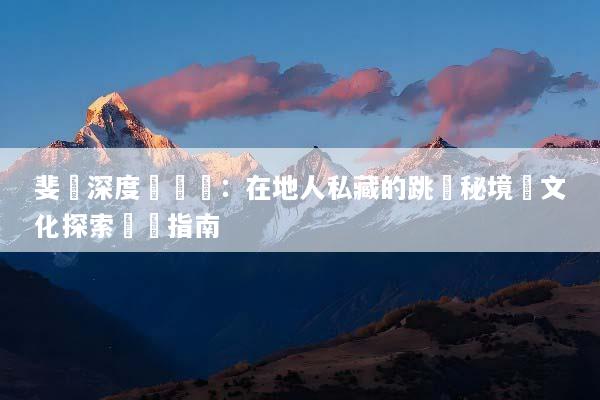 斐濟深度遊體驗：在地人私藏的跳島秘境與文化探索終極指南
