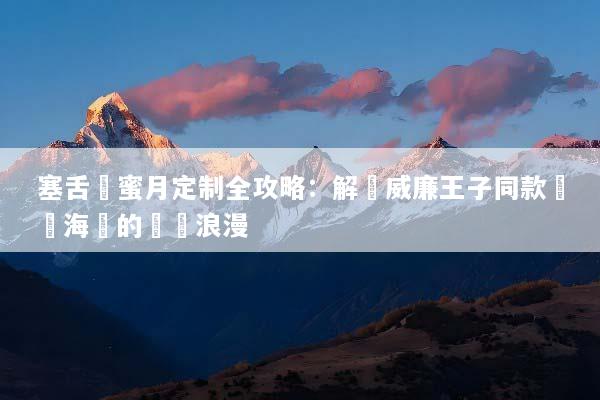 塞舌爾蜜月定制全攻略：解鎖威廉王子同款頂級海島的專屬浪漫