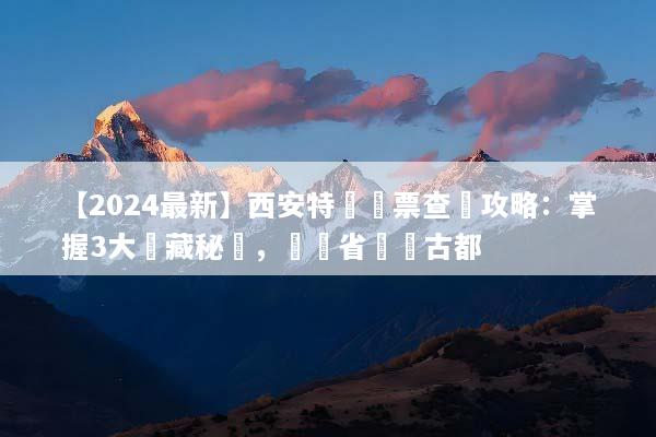 【2024最新】西安特價機票查詢攻略：掌握3大隱藏秘訣，輕鬆省錢遊古都