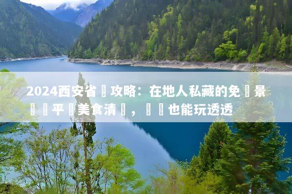 2024西安省錢攻略：在地人私藏的免費景點與平價美食清單，窮遊也能玩透透