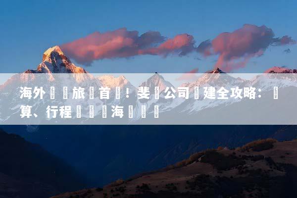 海外獎勵旅遊首選！斐濟公司團建全攻略：預算、行程與頂級海島體驗