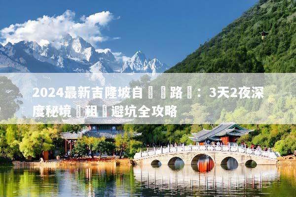 2024最新吉隆坡自駕遊路線：3天2夜深度秘境與租車避坑全攻略