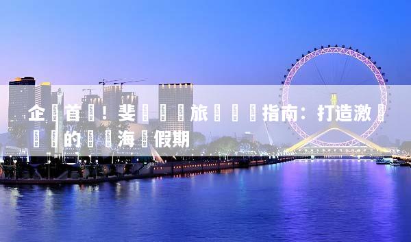 企業首選！斐濟獎勵旅遊終極指南：打造激勵團隊的頂級海島假期
