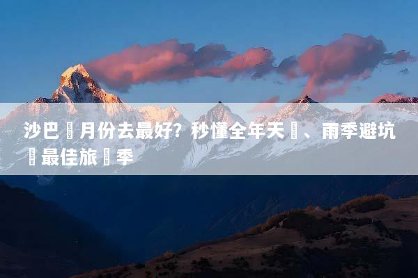 沙巴幾月份去最好？秒懂全年天氣、雨季避坑與最佳旅遊季