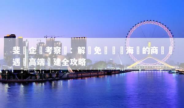 斐濟企業考察遊：解鎖免簽頂級海島的商業機遇與高端團建全攻略