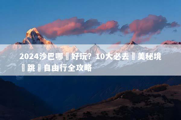 2024沙巴哪裡好玩？10大必去絕美秘境與跳島自由行全攻略