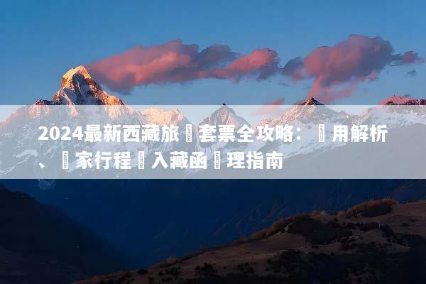 2024最新西藏旅遊套票全攻略：費用解析、獨家行程與入藏函辦理指南
