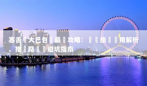 塞舌爾大巴包車最強攻略：團體旅遊費用解析、推薦路線與避坑指南
