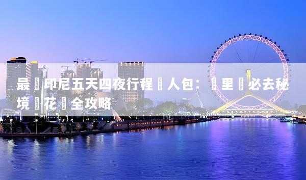 最強印尼五天四夜行程懶人包：峇里島必去秘境與花費全攻略