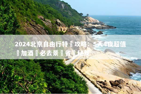 2024北京自由行特價攻略：5天4夜超值機加酒與必去景點省錢秘笈