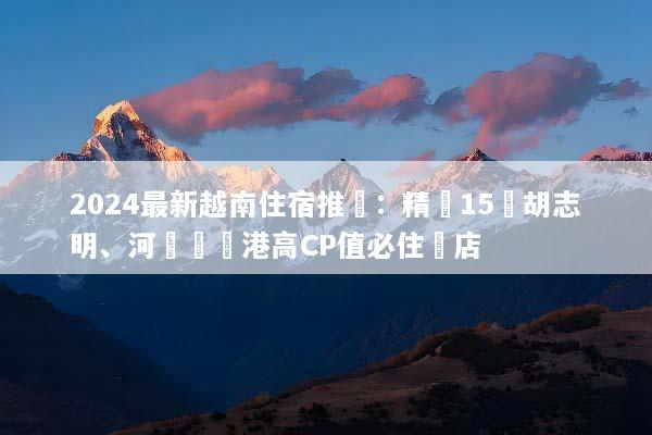 2024最新越南住宿推薦：精選15間胡志明、河內與峴港高CP值必住飯店
