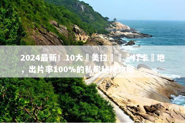 2024最新！10大絕美拉薩網紅打卡聖地，出片率100%的私房秘境攻略