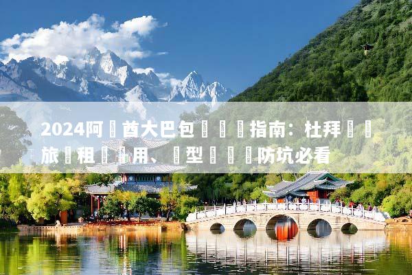 2024阿聯酋大巴包車終極指南：杜拜團體旅遊租車費用、車型與預訂防坑必看