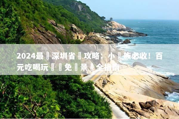 2024最強深圳省錢攻略：小資族必收！百元吃喝玩樂與免費景點全指南