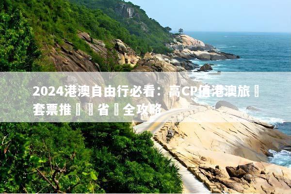 2024港澳自由行必看：高CP值港澳旅遊套票推薦與省錢全攻略