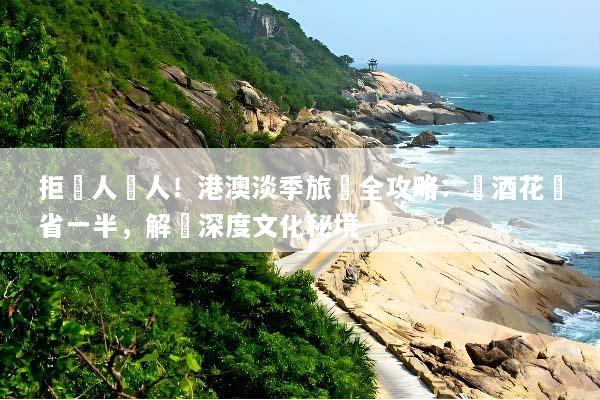 拒絕人擠人！港澳淡季旅遊全攻略：機酒花費省一半，解鎖深度文化秘境