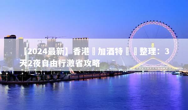 【2024最新】香港機加酒特價總整理：3天2夜自由行激省攻略