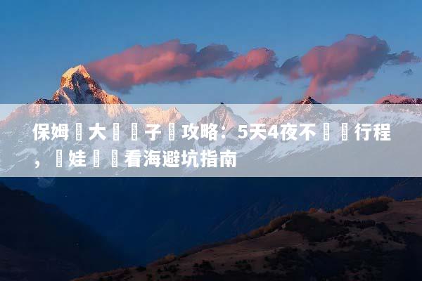 保姆級大連親子遊攻略：5天4夜不費媽行程，帶娃輕鬆看海避坑指南