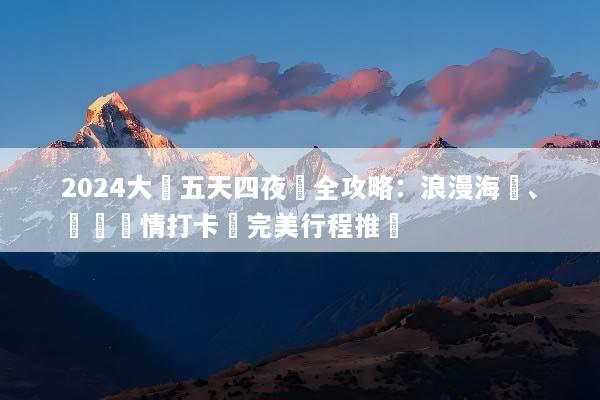 2024大連五天四夜遊全攻略：浪漫海濱、異國風情打卡與完美行程推薦