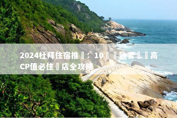 2024杜拜住宿推薦：10間極致奢華與高CP值必住飯店全攻略