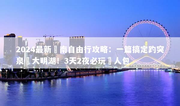 2024最新濟南自由行攻略：一篇搞定趵突泉與大明湖！3天2夜必玩懶人包