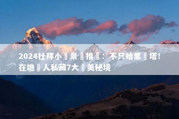 2024杜拜小眾景點推薦：不只哈里發塔！在地達人私藏7大絕美秘境