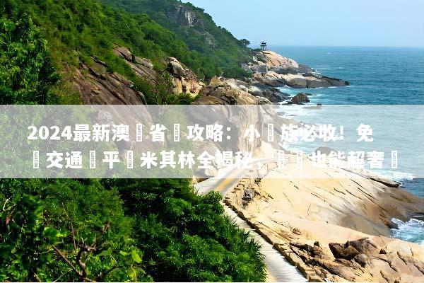 2024最新澳門省錢攻略：小資族必收！免費交通與平價米其林全揭秘，窮遊也能超奢華