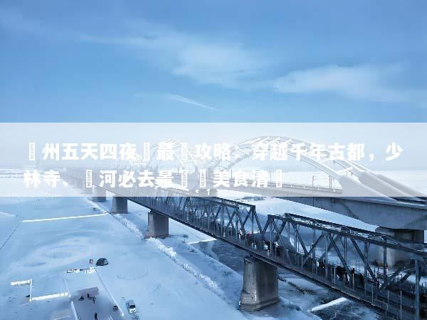 鄭州五天四夜遊最強攻略：穿越千年古都，少林寺、黃河必去景點與美食清單