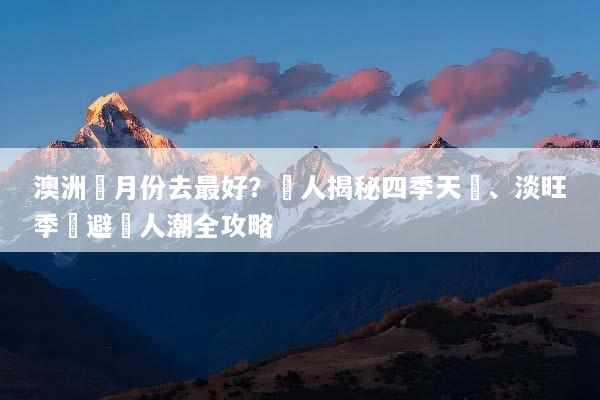 澳洲幾月份去最好？達人揭秘四季天氣、淡旺季與避開人潮全攻略
