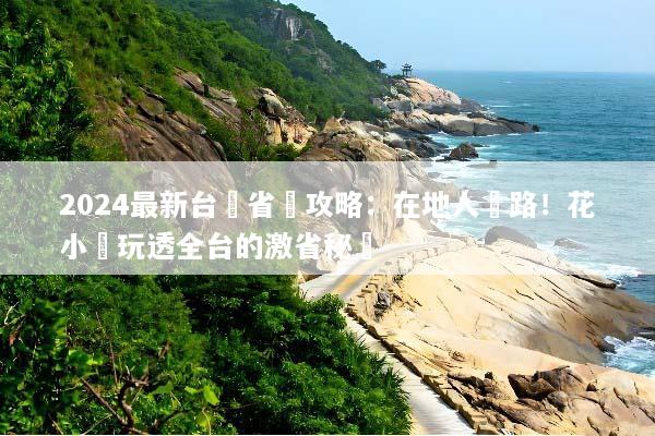 2024最新台灣省錢攻略：在地人帶路！花小錢玩透全台的激省秘訣