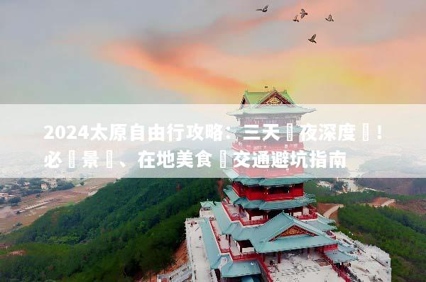 2024太原自由行攻略：三天兩夜深度遊！必訪景點、在地美食與交通避坑指南