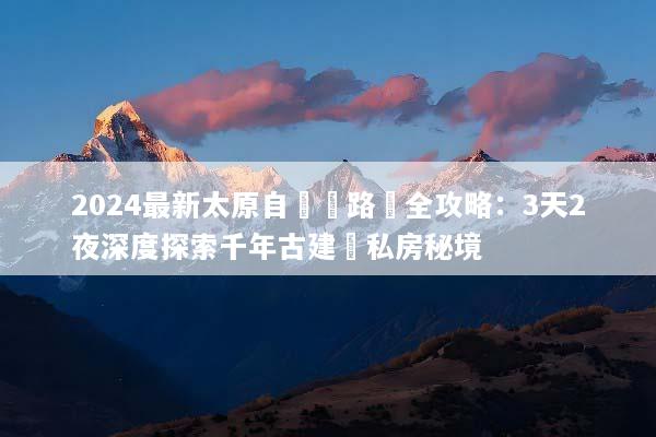 2024最新太原自駕遊路線全攻略：3天2夜深度探索千年古建與私房秘境