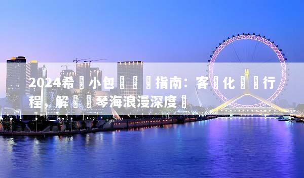 2024希臘小包團終極指南：客製化專屬行程，解鎖愛琴海浪漫深度遊