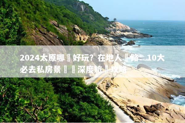 2024太原哪裡好玩？在地人帶路：10大必去私房景點與深度旅遊攻略